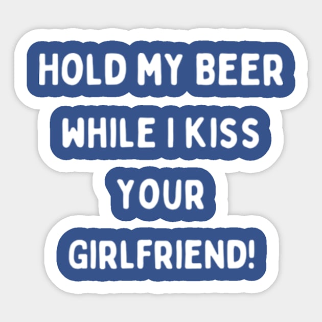 Hold my beer while I kiss your girlfriend! Sticker by cloudviewv2